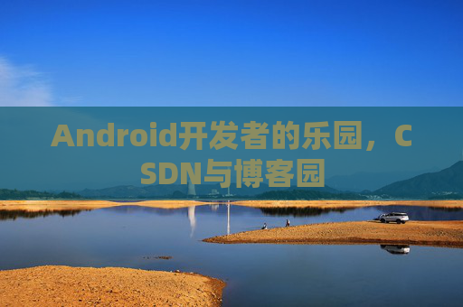 Android开发者的乐园，CSDN与博客园